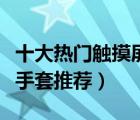 十大熱門觸摸屏手套排行榜（舒適保暖可觸屏手套推薦）