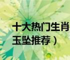 十大熱門生肖玉排行榜（精選10款十二生肖玉墜推薦）
