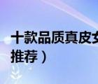十款品質(zhì)真皮女鞋產(chǎn)品排行榜（精品真皮女鞋推薦）