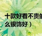 十款好看不貴的男士銀飾品排行榜（送男友什么銀飾好）