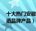 十大熱門安徽白酒排行榜（精選10款安徽白酒品牌產(chǎn)品）
