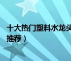 十大熱門塑料水龍頭排行榜（精選10款防爆耐用塑料水龍頭推薦）