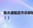 衡水德隆超市總部地址（衡水鑫源購物中心德隆超市（三店））