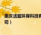 重慶潔盟環(huán)?？萍加邢薰竟倬W(wǎng)（重慶潔盟環(huán)保科技有限公司）