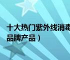 十大熱門紫外線消毒柜排行榜（精選10款紫外線殺菌消毒柜品牌產(chǎn)品）