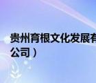 貴州育根文化發(fā)展有限公司怎么樣（貴州育根文化發(fā)展有限公司）