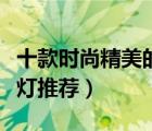 十款時(shí)尚精美的床頭壁燈排行榜（臥室床頭壁燈推薦）