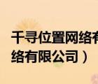千尋位置網(wǎng)絡(luò)有限公司是國企嗎（千尋位置網(wǎng)絡(luò)有限公司）