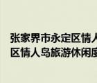 張家界市永定區(qū)情人島旅游休閑度假村地址（張家界市永定區(qū)情人島旅游休閑度假村）
