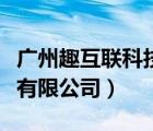 廣州趣互聯(lián)科技有限公司（廣州啟趣網(wǎng)絡(luò)科技有限公司）
