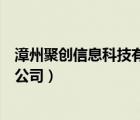 漳州聚創(chuàng)信息科技有限公司（漳州市萬(wàn)維網(wǎng)聚網(wǎng)絡(luò)科技有限公司）