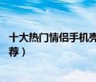 十大熱門情侶手機(jī)殼排行榜（精選10款潮牌情侶款手機(jī)殼推薦）