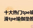 十大熱門(mén)tpe瑜伽墊排行榜（精選10款加厚防滑tpe瑜伽墊推薦）
