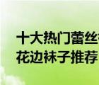 十大熱門蕾絲襪排行榜（精選10款甜美蕾絲花邊襪子推薦）