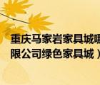 重慶馬家?guī)r家具城哪家比較好（重慶馬家?guī)r大川建材市場(chǎng)有限公司綠色家具城）