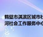 鶴壁市淇濱區(qū)城市社會(huì)治理和社區(qū)服務(wù)局（鶴壁市淇濱區(qū)大河社會(huì)工作服務(wù)中心工會(huì)委員會(huì)）