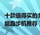十款值得買的多功能跑步機(jī)排行榜（經(jīng)典多功能跑步機(jī)推薦）