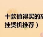十款值得買的高端掛燙機排行榜（高檔多功能掛燙機推薦）