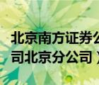 北京南方證券公司電話（南方證券股份有限公司北京分公司）