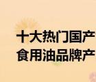 十大熱門國(guó)產(chǎn)食用油排行榜（精選10款國(guó)產(chǎn)食用油品牌產(chǎn)品）