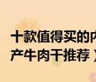 十款值得買(mǎi)的內(nèi)蒙古牛肉干排行榜（內(nèi)蒙古特產(chǎn)牛肉干推薦）