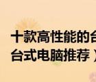 十款高性能的臺(tái)式游戲電腦排行榜（發(fā)燒游戲臺(tái)式電腦推薦）