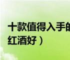 十款值得入手的紅酒禮盒排行榜（送禮送什么紅酒好）