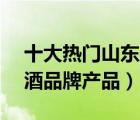 十大熱門山東白酒排行榜（精選10款山東白酒品牌產(chǎn)品）