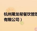 杭州屠龍幫餐飲管理有限公司怎么樣（杭州屠龍幫餐飲管理有限公司）