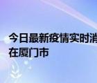 今日最新疫情實(shí)時(shí)消息 福建10月6日新增本土確診病例1例，在廈門(mén)市