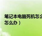 筆記本電腦死機(jī)怎么辦按什么鍵重新啟動(dòng)（筆記本電腦死機(jī)怎么辦）