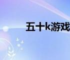 五十k游戲下載安卓（五十k規(guī)則）