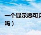 一個(gè)顯示器可以用多久（一個(gè)顯示器可以分屏嗎）