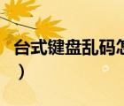 臺(tái)式鍵盤亂碼怎么辦（臺(tái)式鍵盤亂碼怎么恢復(fù)）