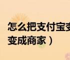 怎么把支付寶變成商家支付寶（怎么把支付寶變成商家）