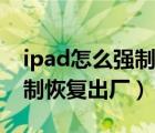 ipad怎么強(qiáng)制恢復(fù)出廠有密碼（ipad怎么強(qiáng)制恢復(fù)出廠）
