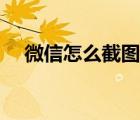微信怎么截圖長(zhǎng)條信息（微信怎么截圖）