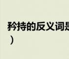矜持的反義詞是什么（矜持的反義詞是什么呢）