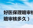 好醫(yī)保理賠審核會不會給你打電話（好醫(yī)保理賠審核多久）