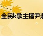全民k歌主播尹淑云（全民k歌主播一修工資）