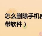 怎么刪除手機(jī)自帶軟件蘋果（怎么刪除手機(jī)自帶軟件）