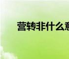 營轉(zhuǎn)非什么意思?。I轉(zhuǎn)非什么意思）