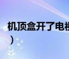 機(jī)頂盒開了電視藍(lán)屏（機(jī)頂盒開了電視沒信號）