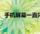 手機屏幕一直閃怎么辦（手機屏幕一直閃）