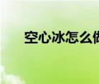 空心冰怎么做不漏水（空心冰怎么做）