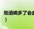 勁酒喝多了會血壓高嗎（勁酒喝多了會怎么樣）