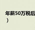 年薪50萬稅后多少個稅（年薪50萬稅后多少）
