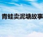青蛙賣泥塘故事簡(jiǎn)介（青蛙賣泥塘故事寓意）