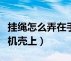 掛繩怎么弄在手機(jī)殼上視頻（掛繩怎么弄在手機(jī)殼上）