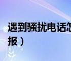 遇到騷擾電話怎么屏蔽（遇到騷擾電話怎么舉報(bào)）